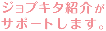 ジョブキタ紹介がサポートします。