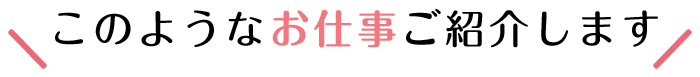 このようなお仕事ご紹介します